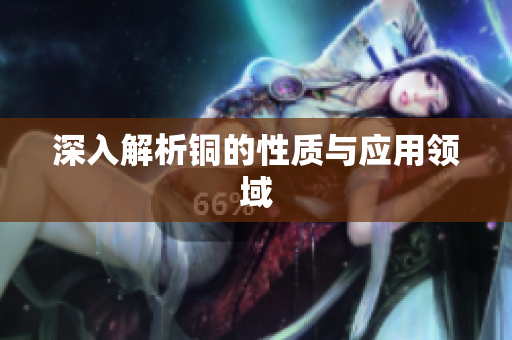 深入解析铜的性质与应用领域