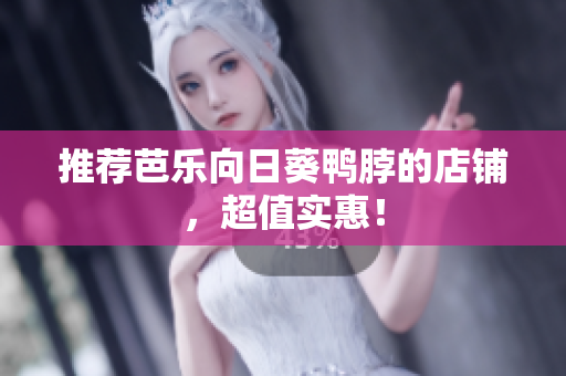 推荐芭乐向日葵鸭脖的店铺，超值实惠！