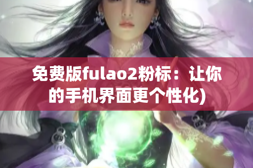 免费版fulao2粉标：让你的手机界面更个性化)