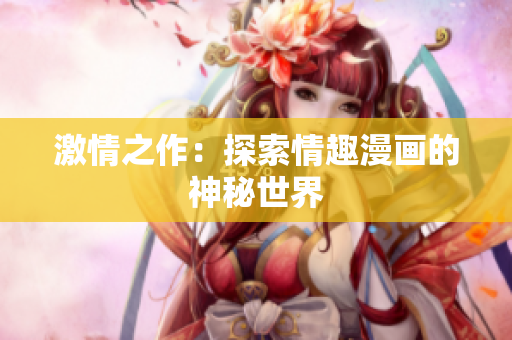 激情之作：探索情趣漫画的神秘世界