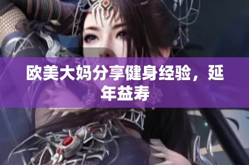 欧美大妈分享健身经验，延年益寿