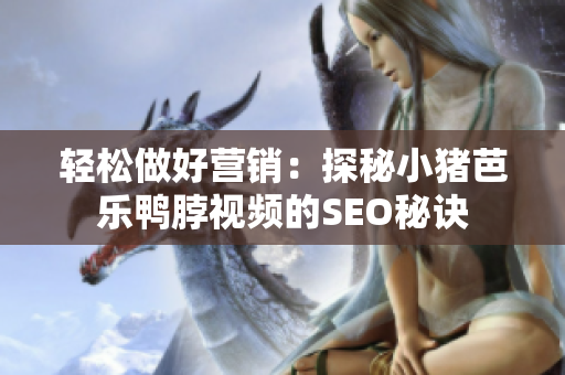 轻松做好营销：探秘小猪芭乐鸭脖视频的SEO秘诀