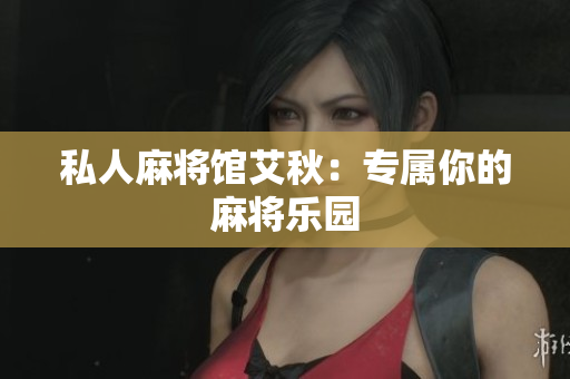 私人麻将馆艾秋：专属你的麻将乐园