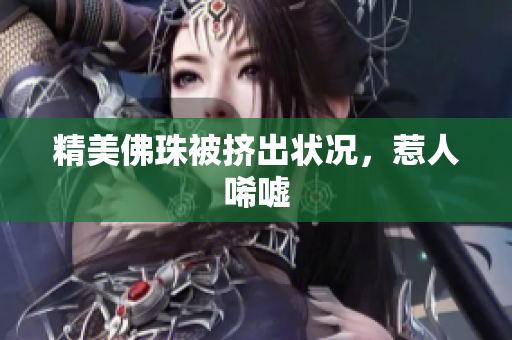精美佛珠被挤出状况，惹人唏嘘