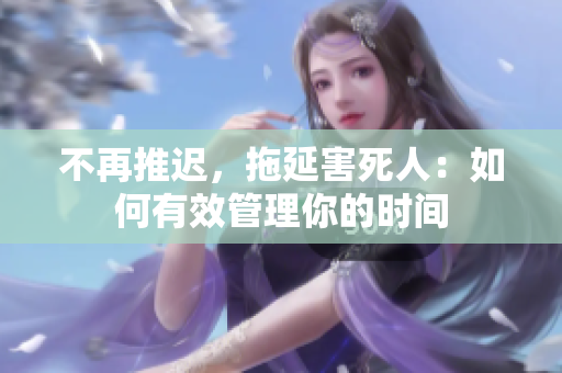 不再推迟，拖延害死人：如何有效管理你的时间