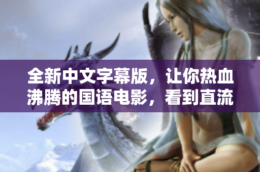 全新中文字幕版，让你热血沸腾的国语电影，看到直流眼泪！