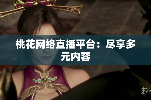 桃花网络直播平台：尽享多元内容