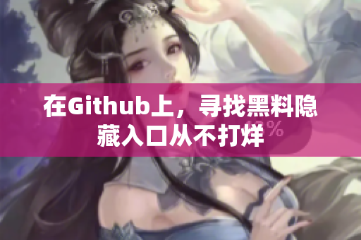 在Github上，寻找黑料隐藏入口从不打烊