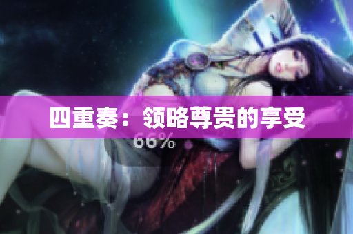 四重奏：领略尊贵的享受