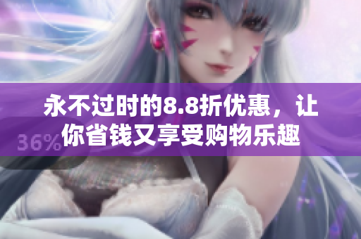 永不过时的8.8折优惠，让你省钱又享受购物乐趣