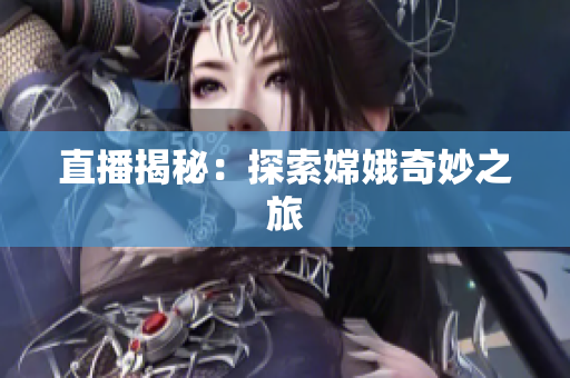 直播揭秘：探索嫦娥奇妙之旅