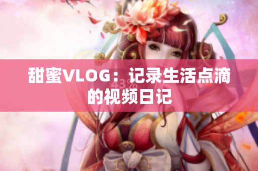 甜蜜VLOG：记录生活点滴的视频日记
