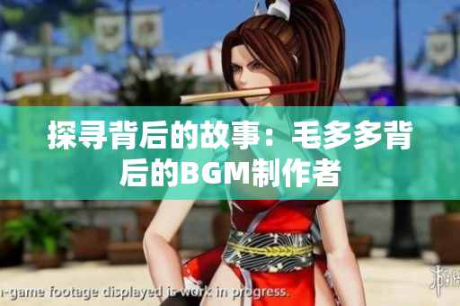 探寻背后的故事：毛多多背后的BGM制作者