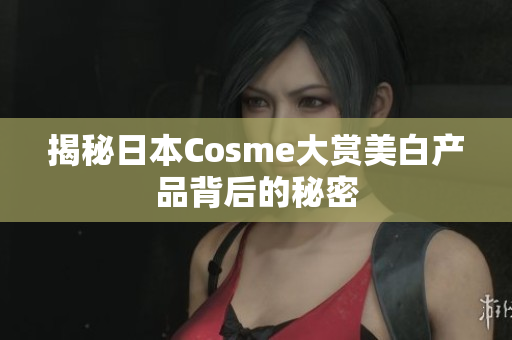 揭秘日本Cosme大赏美白产品背后的秘密