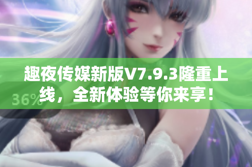 趣夜传媒新版V7.9.3隆重上线，全新体验等你来享！