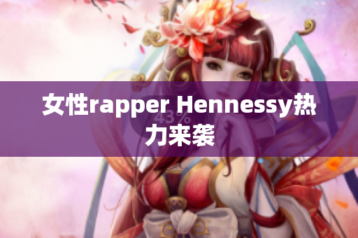 女性rapper Hennessy热力来袭