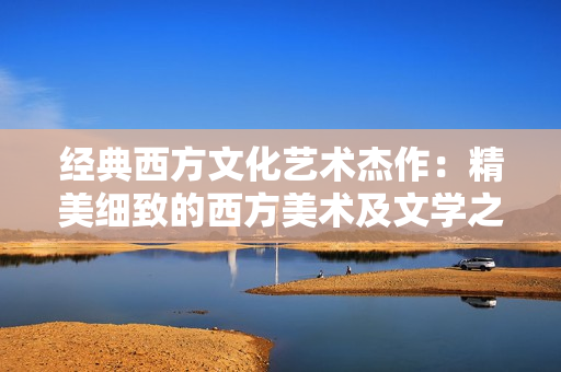 经典西方文化艺术杰作：精美细致的西方美术及文学之殿堂
