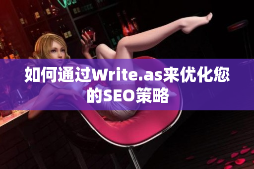 如何通过Write.as来优化您的SEO策略