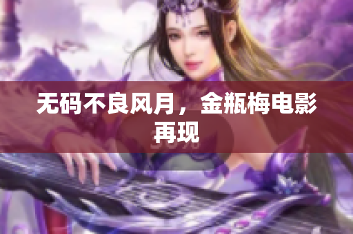 无码不良风月，金瓶梅电影再现