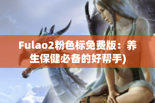 Fulao2粉色标免费版：养生保健必备的好帮手)