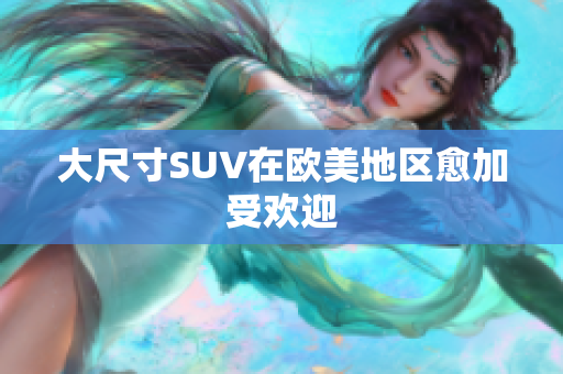 大尺寸SUV在欧美地区愈加受欢迎