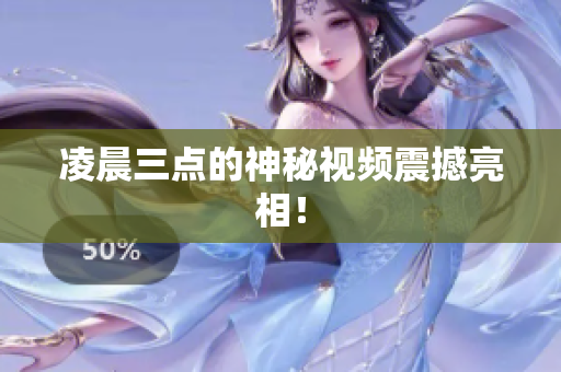 凌晨三点的神秘视频震撼亮相！