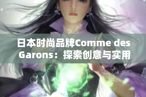 日本时尚品牌Comme des Garons：探索创意与实用的完美平衡