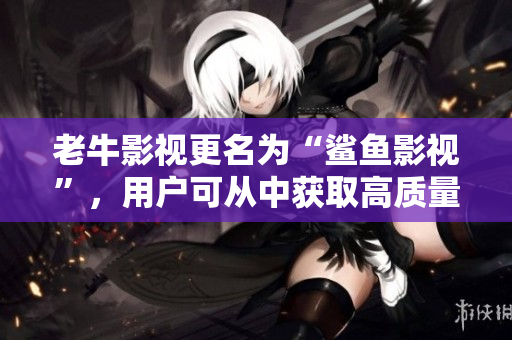 老牛影视更名为“鲨鱼影视”，用户可从中获取高质量影视资源
