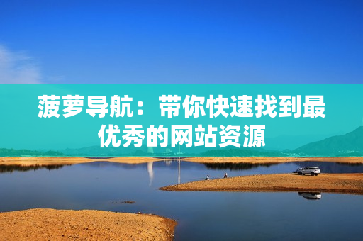 菠萝导航：带你快速找到最优秀的网站资源