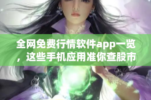 全网免费行情软件app一览，这些手机应用准你查股市轮廓！