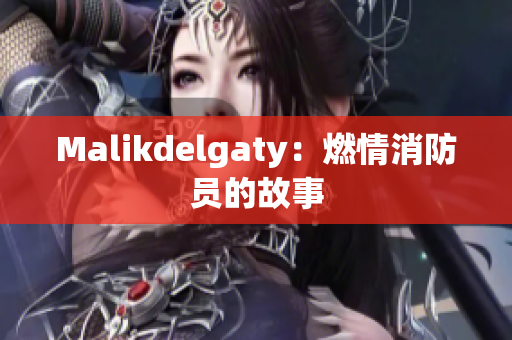 Malikdelgaty：燃情消防员的故事