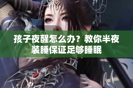 孩子夜醒怎么办？教你半夜装睡保证足够睡眠