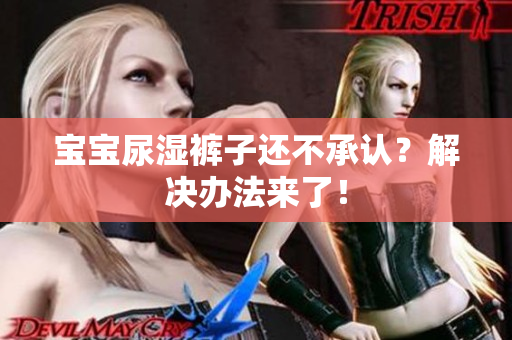 宝宝尿湿裤子还不承认？解决办法来了！
