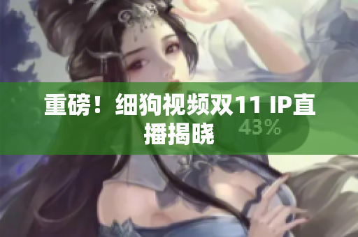 重磅！细狗视频双11 IP直播揭晓