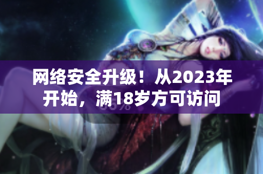网络安全升级！从2023年开始，满18岁方可访问