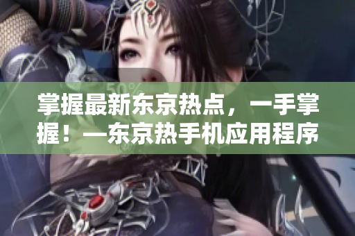 掌握最新东京热点，一手掌握！—东京热手机应用程序