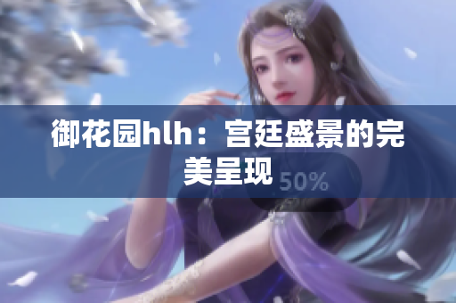 御花园hlh：宫廷盛景的完美呈现