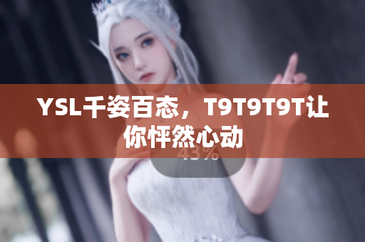 YSL千姿百态，T9T9T9T让你怦然心动