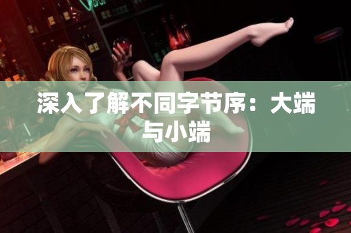 深入了解不同字节序：大端与小端