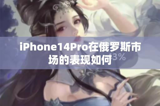 iPhone14Pro在俄罗斯市场的表现如何