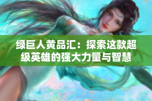绿巨人黄品汇：探索这款超级英雄的强大力量与智慧