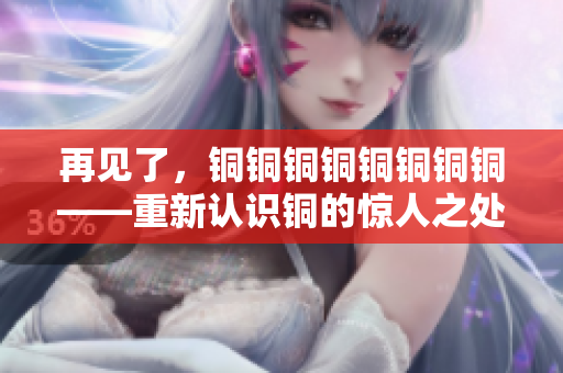 再见了，铜铜铜铜铜铜铜铜——重新认识铜的惊人之处