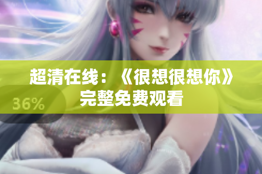 超清在线：《很想很想你》完整免费观看