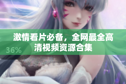 激情看片必备，全网最全高清视频资源合集