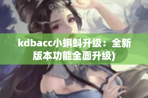 kdbacc小蝌蚪升级：全新版本功能全面升级)