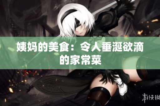 姨妈的美食：令人垂涎欲滴的家常菜