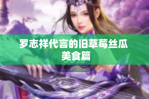 罗志祥代言的旧草莓丝瓜  美食篇
