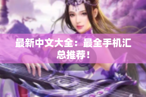 最新中文大全：最全手机汇总推荐！