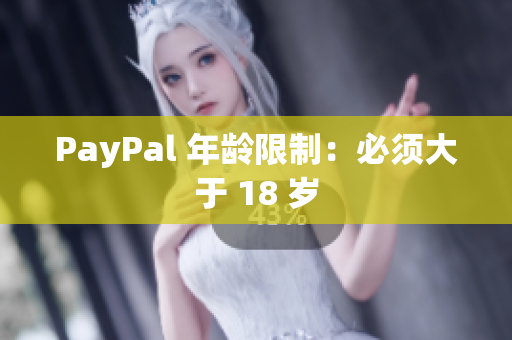 PayPal 年龄限制：必须大于 18 岁
