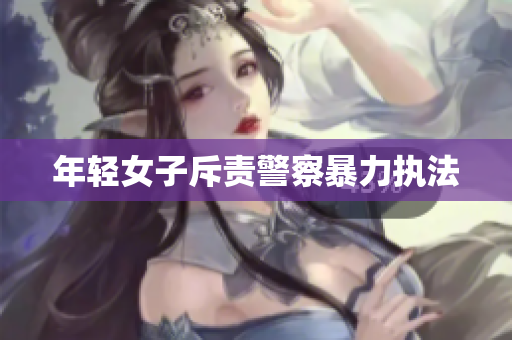 年轻女子斥责警察暴力执法